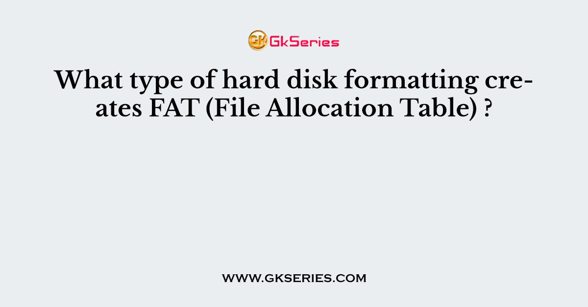 What type of hard disk formatting creates FAT (File Allocation Table) ?