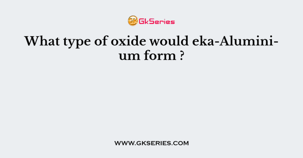 What type of oxide would eka-Aluminium form ?