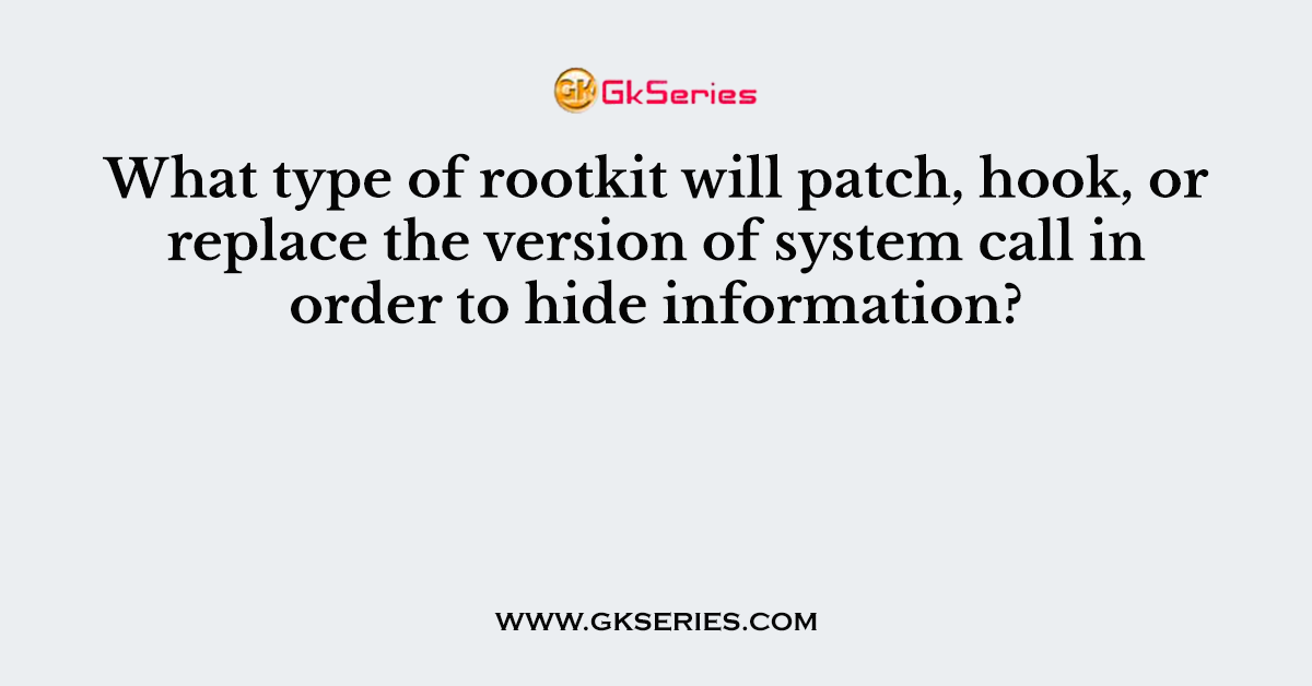What type of rootkit will patch, hook, or replace the version of system call in order to hide information?