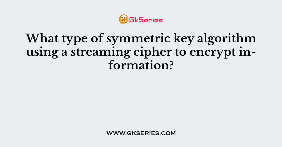 What type of symmetric key algorithm using a streaming cipher to encrypt information?