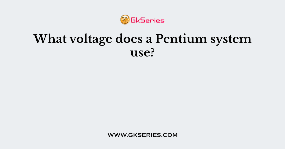 What voltage does a Pentium system use?