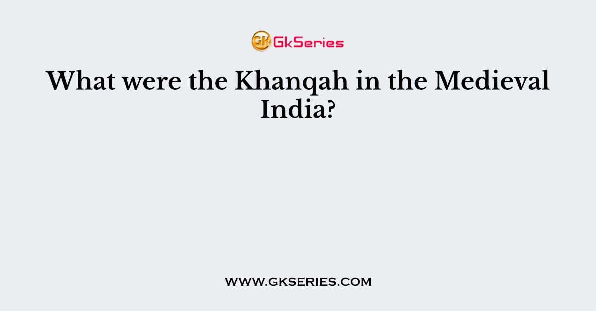 What were the Khanqah in the Medieval India?