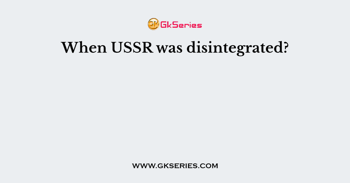 When USSR was disintegrated?