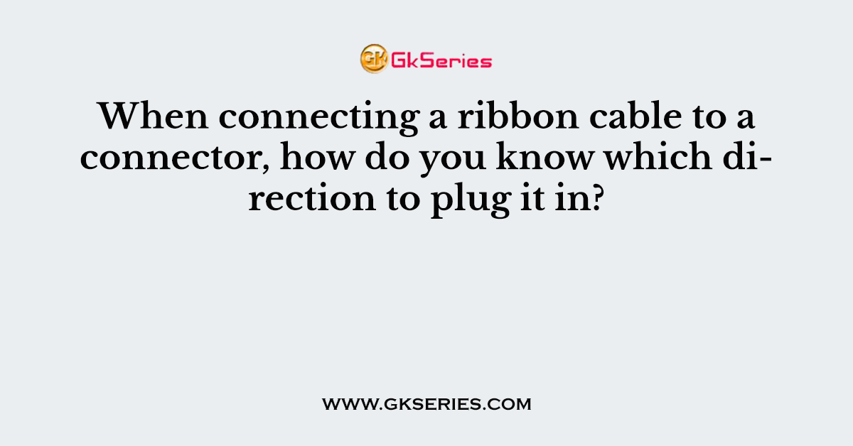 When connecting a ribbon cable to a connector, how do you know which direction to plug it in?