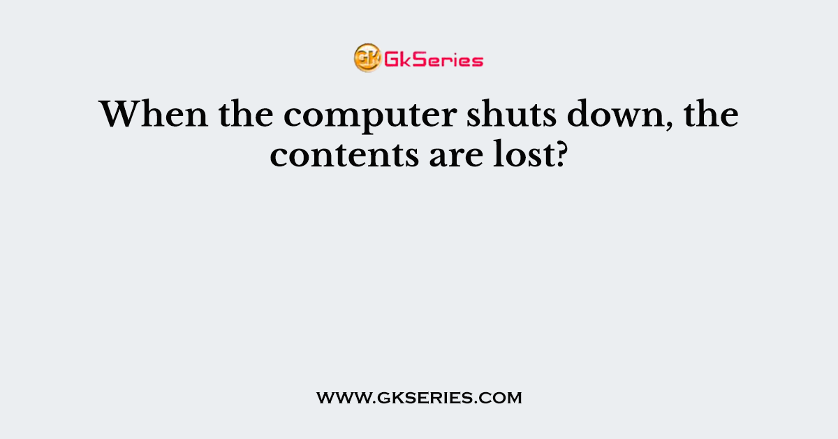 When the computer shuts down, the contents are lost?