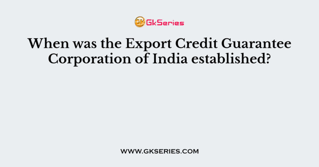 When was the Export Credit Guarantee Corporation of India established?