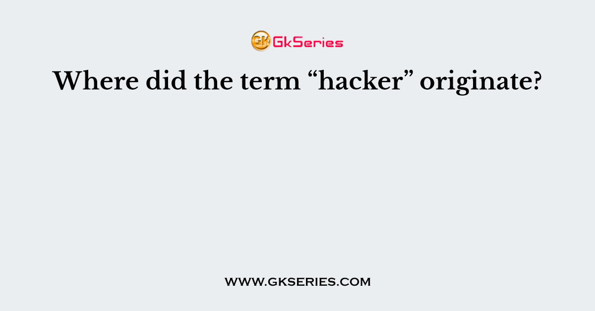 where-did-the-term-hacker-originate