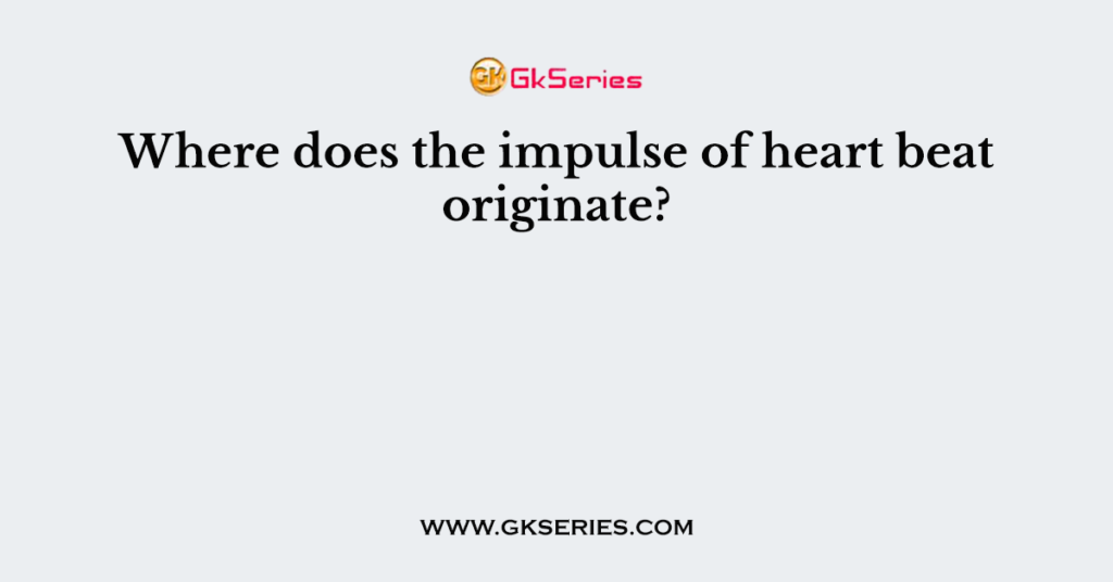 where-does-the-impulse-of-heart-beat-originate