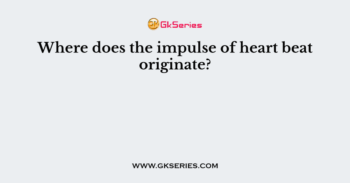 Where does the impulse of heart beat originate?