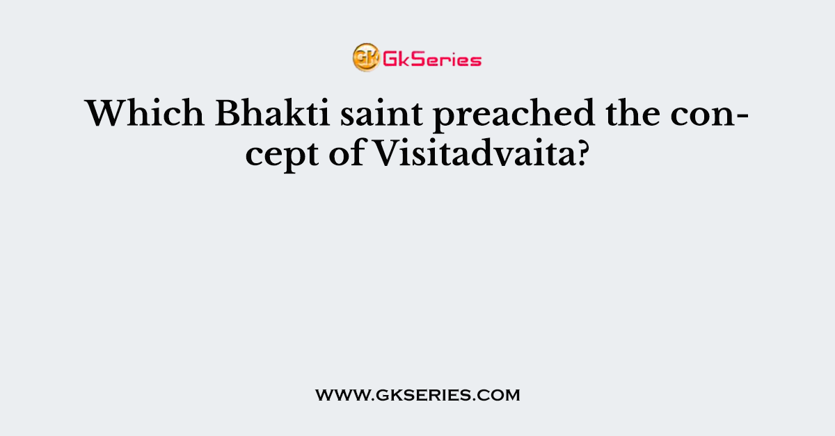 Which Bhakti saint preached the concept of Visitadvaita?