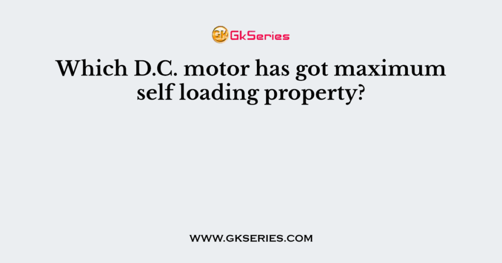 Which D.C. motor has got maximum self loading property?