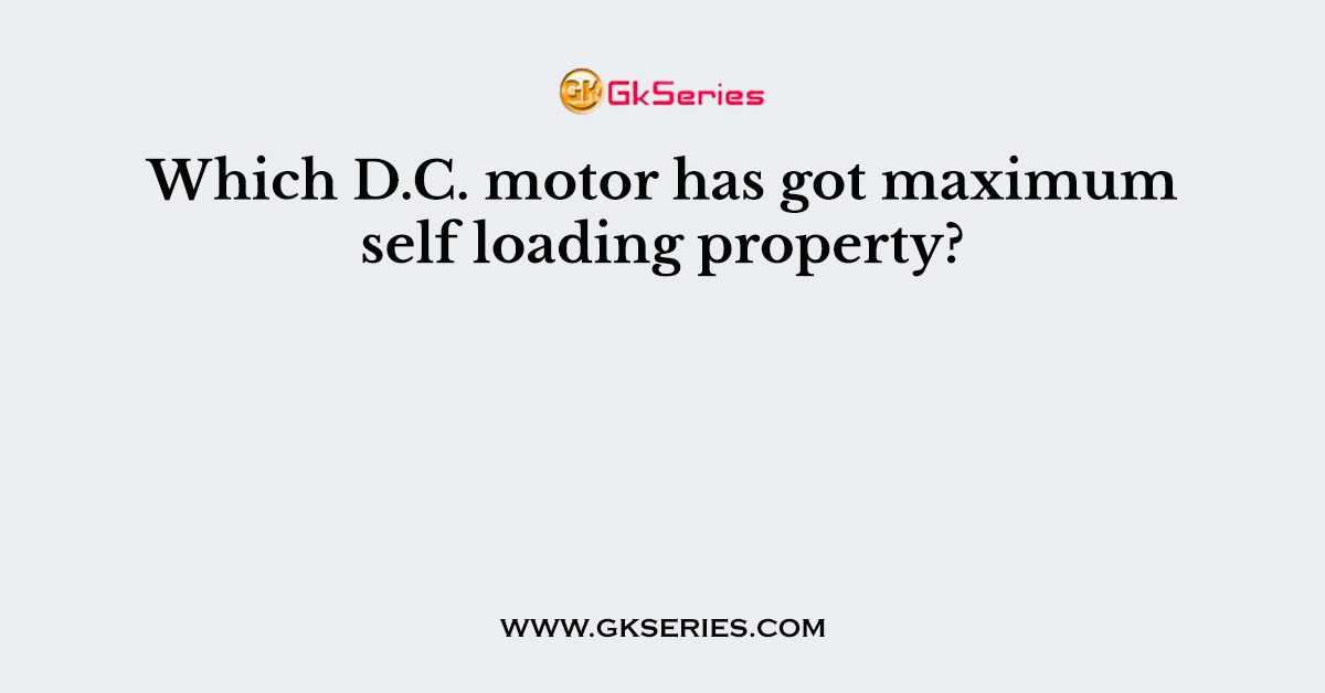 Which D.C. motor has got maximum self loading property?