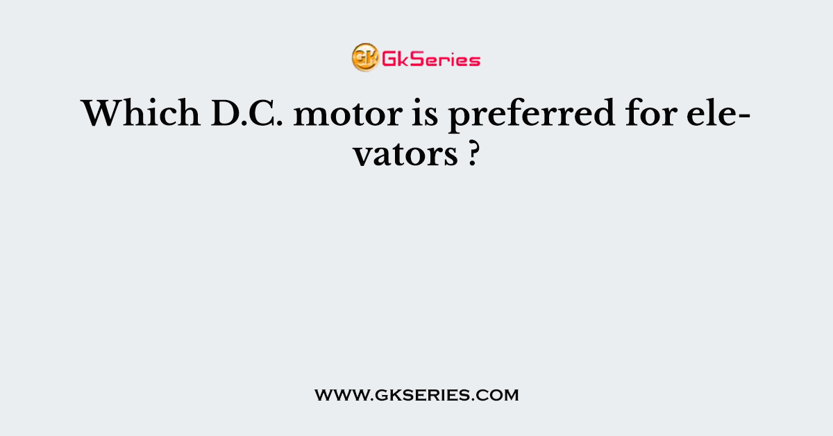 Which D.C. motor is preferred for elevators ?