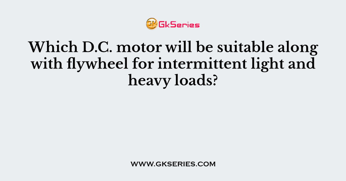 Which D.C. motor will be suitable along with flywheel for intermittent light and heavy loads?