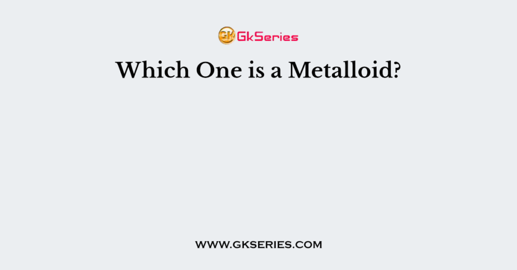 Which One is a Metalloid?