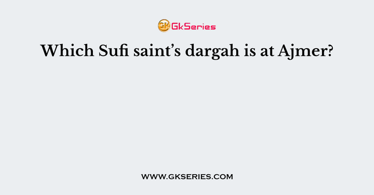 Which Sufi saint’s dargah is at Ajmer?