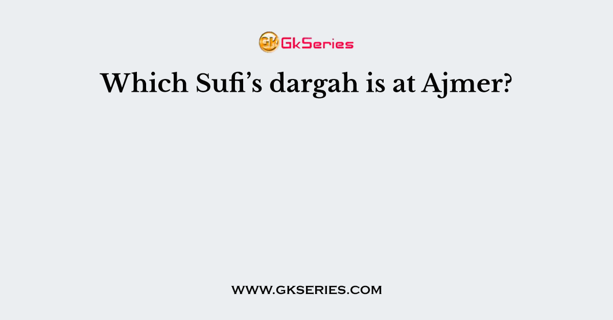 Which Sufi’s dargah is at Ajmer?