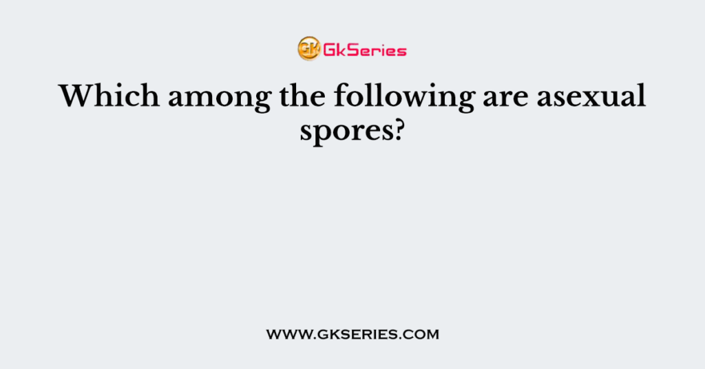 Which among the following are asexual spores?