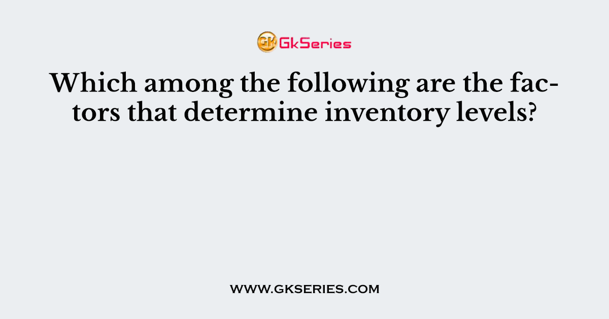 Which among the following are the factors that determine inventory levels?