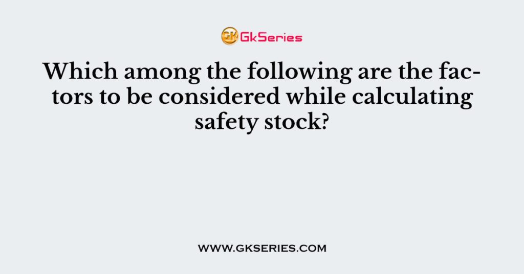 Which among the following are the factors to be considered while calculating safety stock?