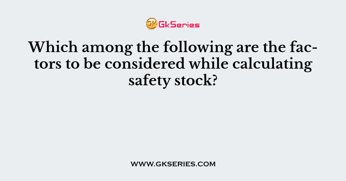 Which among the following are the factors to be considered while calculating safety stock?