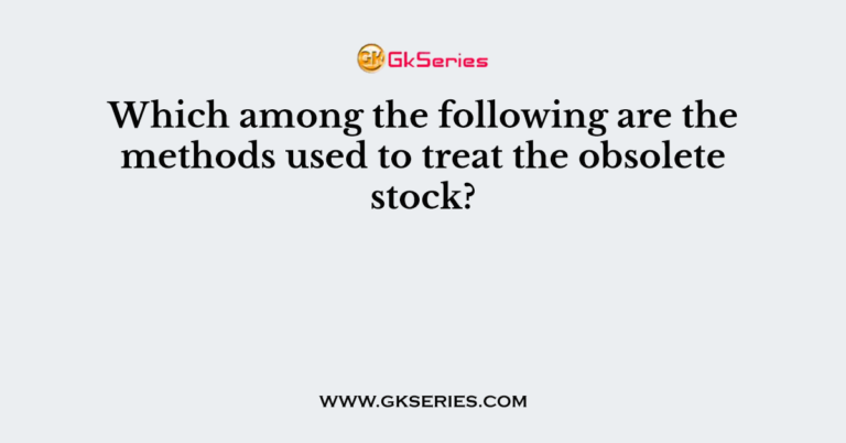 which-among-the-following-are-the-methods-used-to-treat-the-obsolete-stock