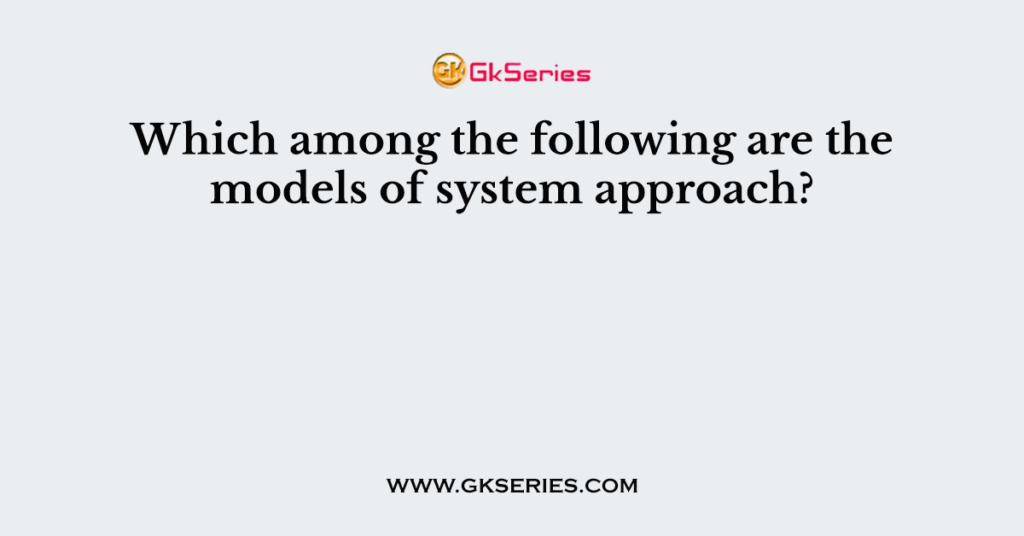 Which among the following are the models of system approach?