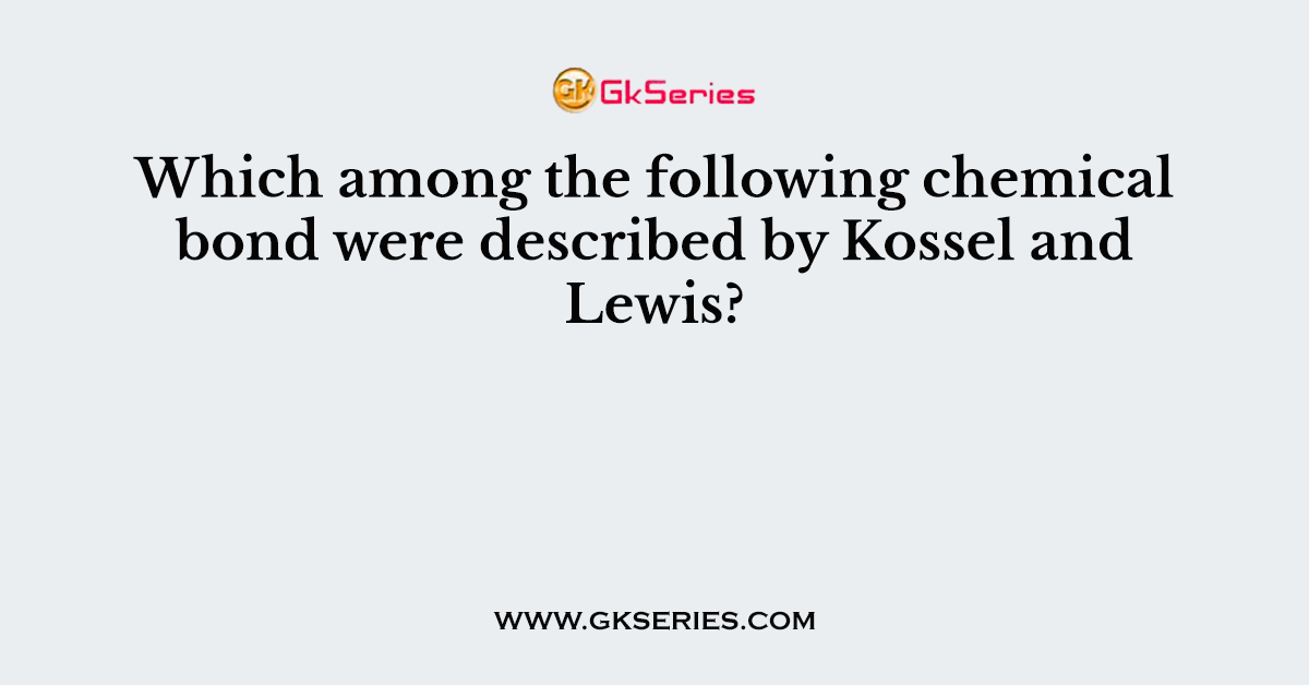 Which among the following chemical bond were described by Kossel and Lewis?