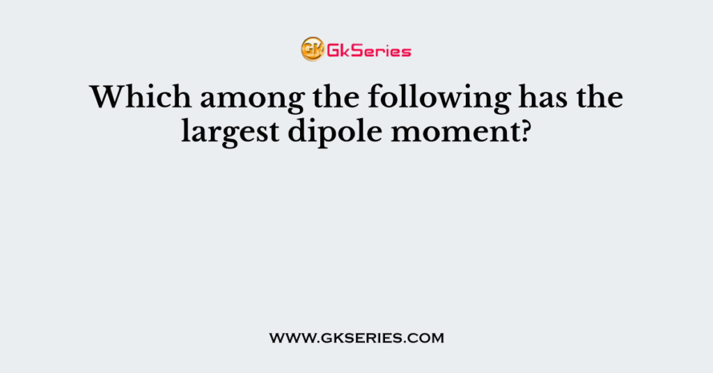 which-of-the-following-will-have-largest-dipole-moment-sarthaks