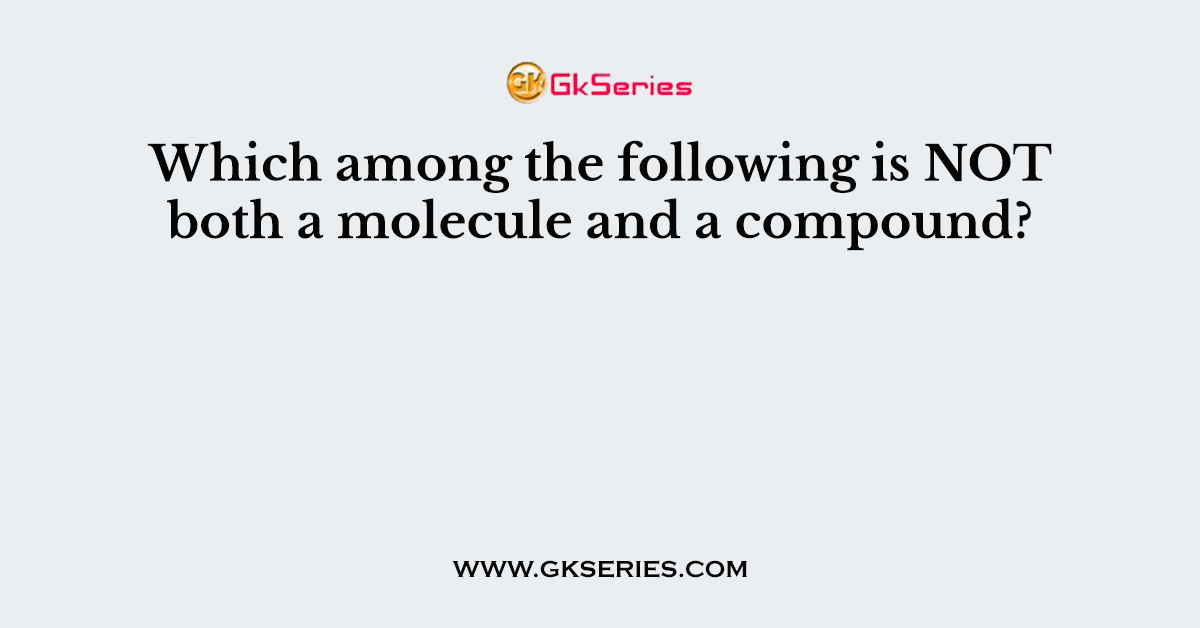 Which among the following is NOT both a molecule and a compound?
