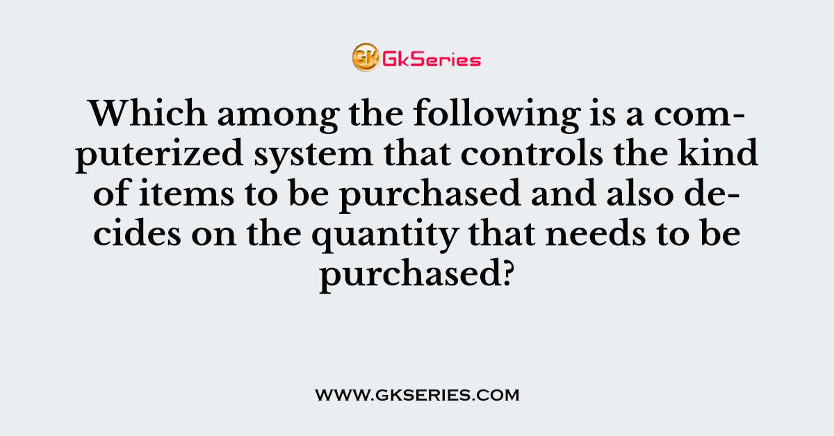 Which among the following is a computerized system that controls the kind of items to be purchased and also decides on the quantity that needs to be purchased?