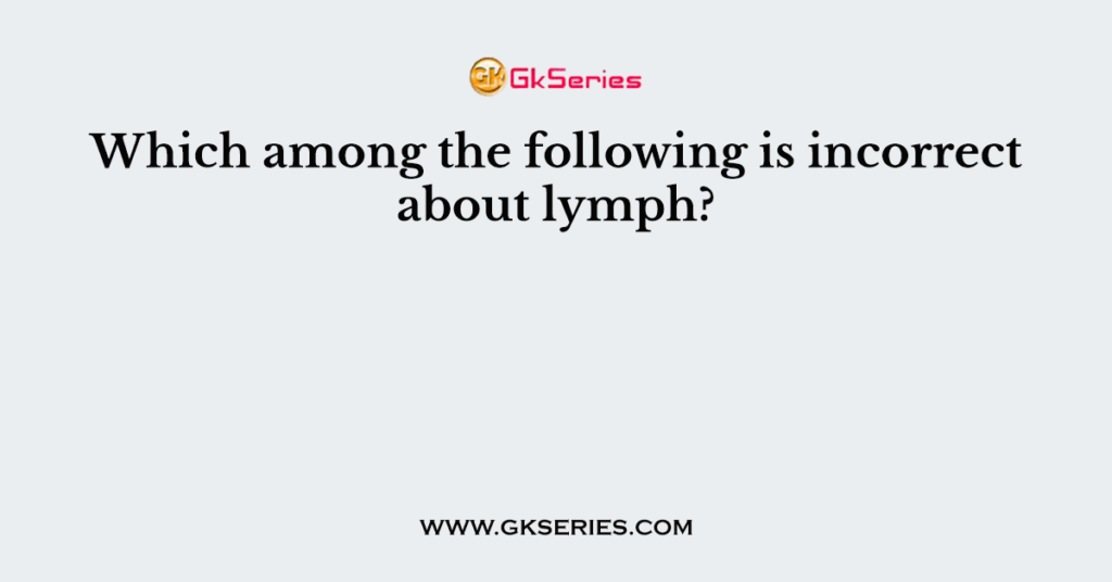 Which among the following is incorrect about lymph?