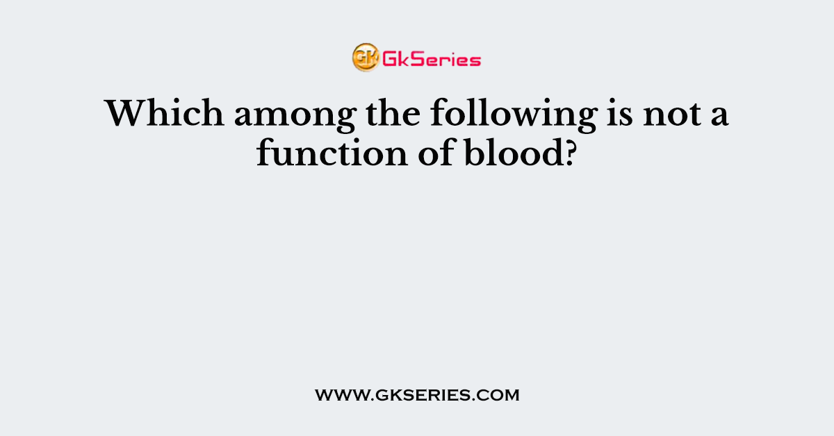 which-among-the-following-is-not-a-function-of-blood