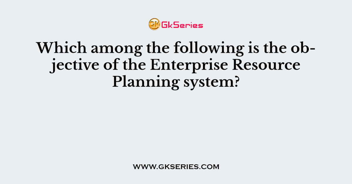 Which among the following is the objective of the Enterprise Resource Planning system?