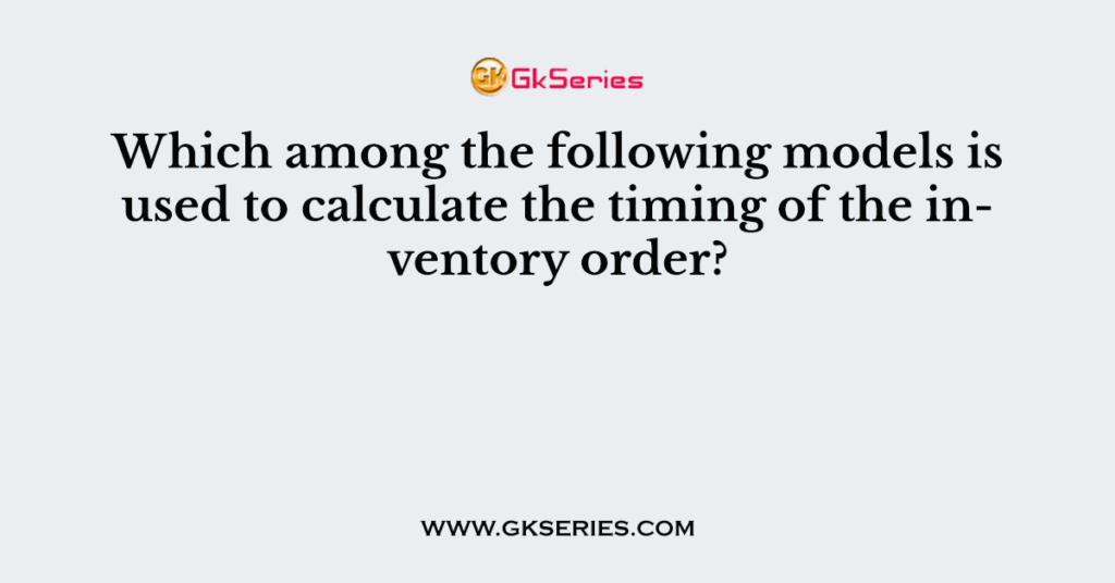 Which among the following models is used to calculate the timing of the inventory order?