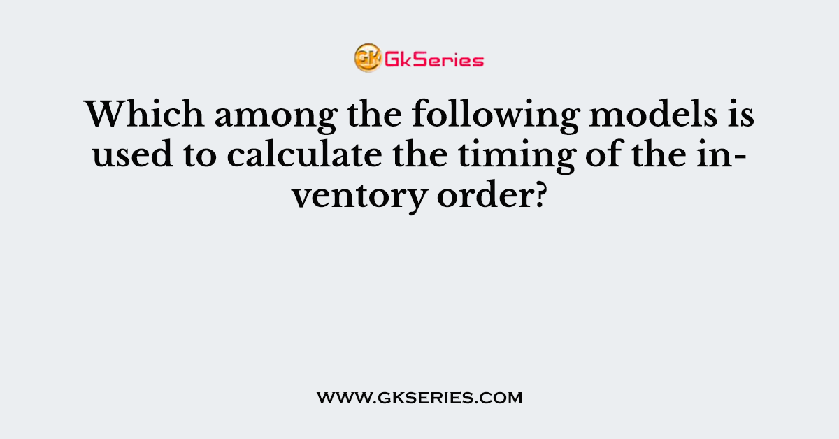 Which among the following models is used to calculate the timing of the inventory order?