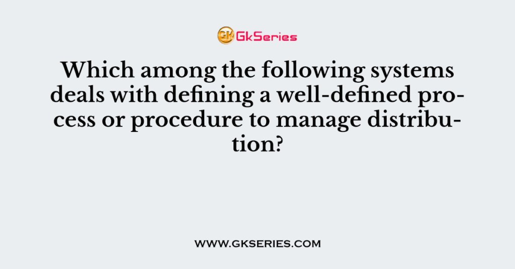 Which among the following systems deals with defining a well-defined process or procedure to manage distribution?