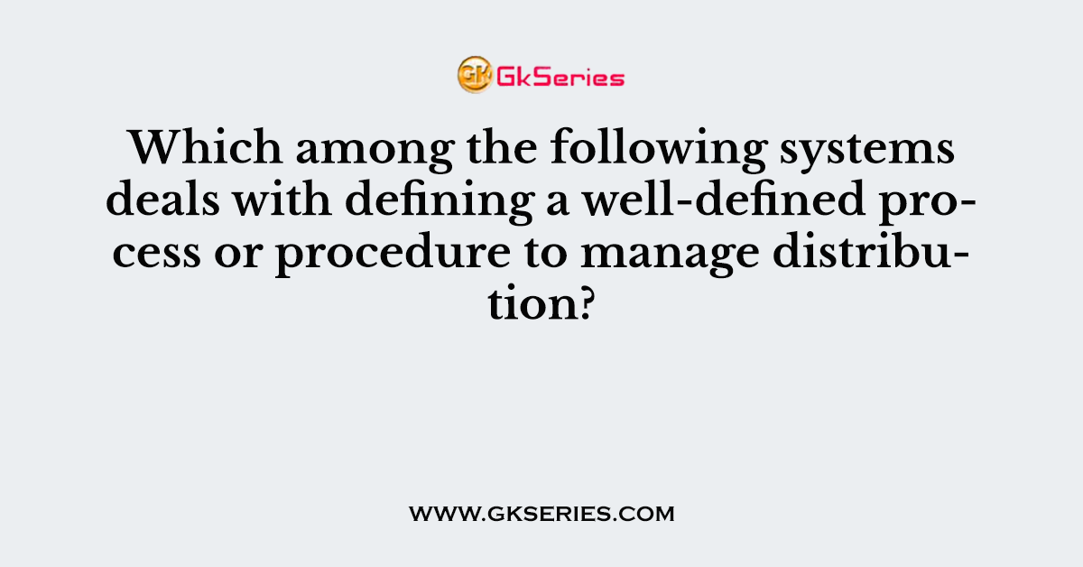 Which among the following systems deals with defining a well-defined process or procedure to manage distribution?