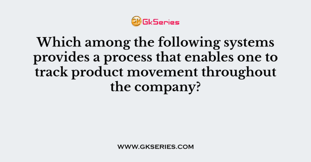 Which among the following systems provides a process that enables one to track product movement throughout the company?