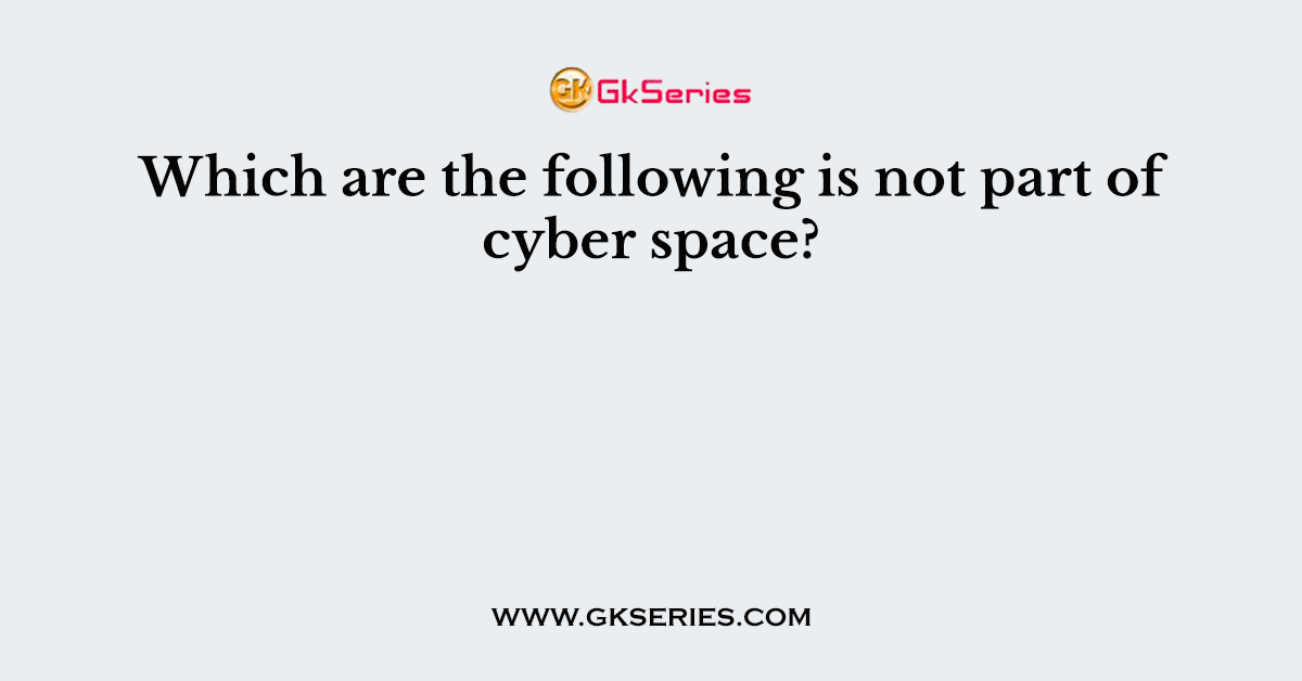Which are the following is not part of cyber space?
