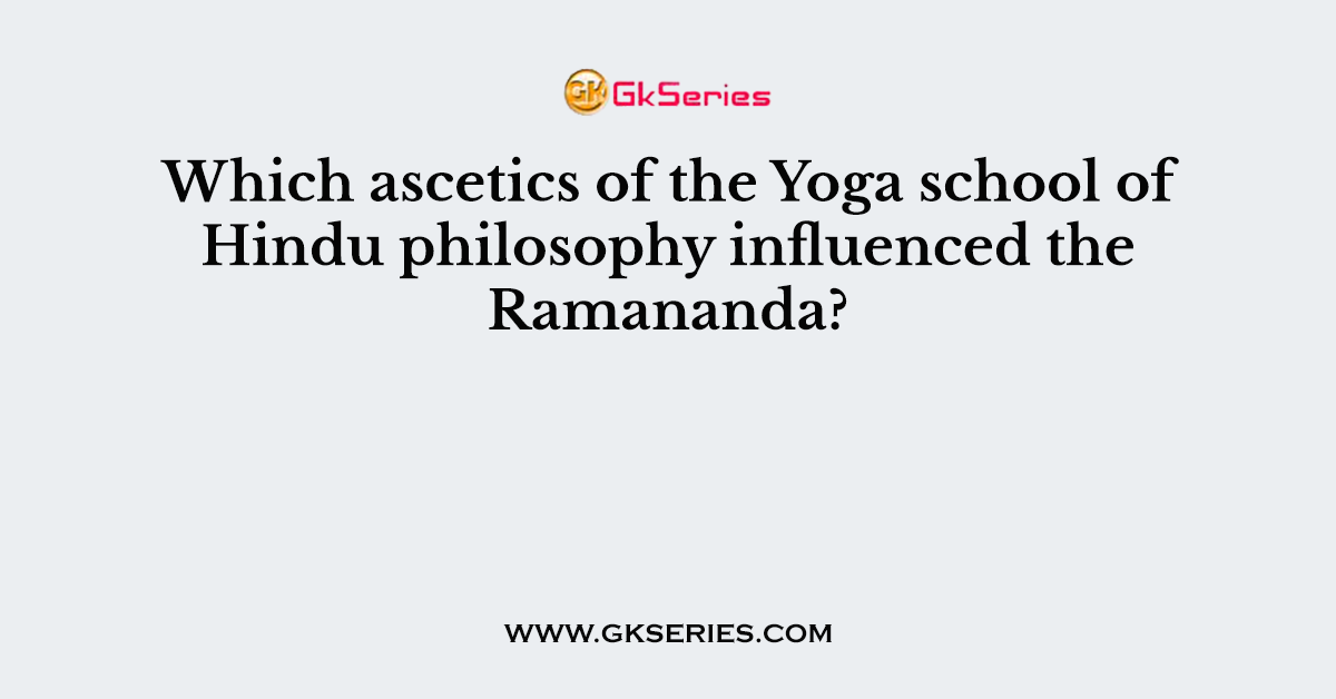 Which ascetics of the Yoga school of Hindu philosophy influenced the Ramananda?