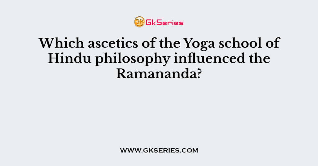 Which ascetics of the Yoga school of Hindu philosophy influenced the Ramananda?