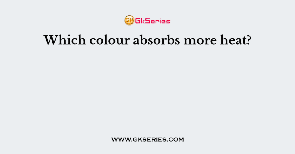 Which colour absorbs more heat?