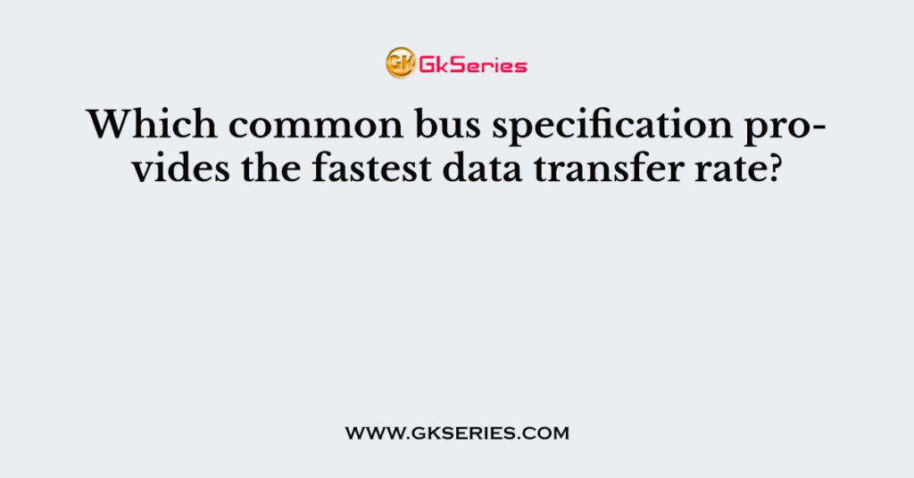 Which common bus specification provides the fastest data transfer rate?