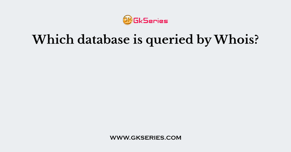 Which database is queried by Whois?