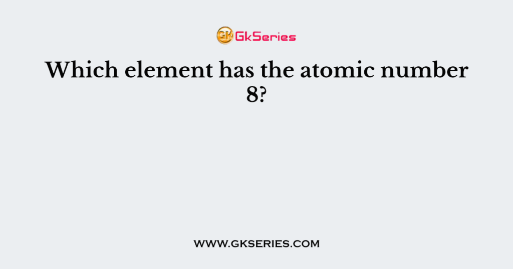 Which element has the atomic number 8?