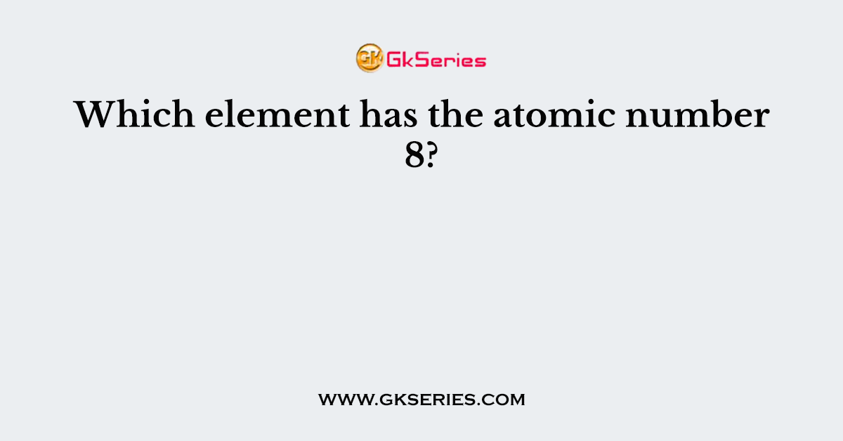 Which element has the atomic number 8?
