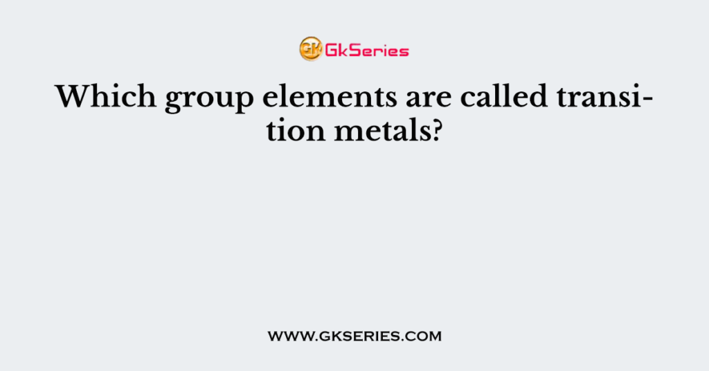 Which Group Elements Are Called Transition Elements