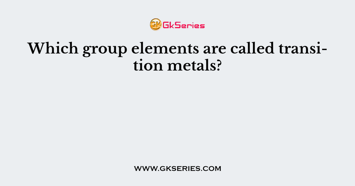 Which group elements are called transition metals?