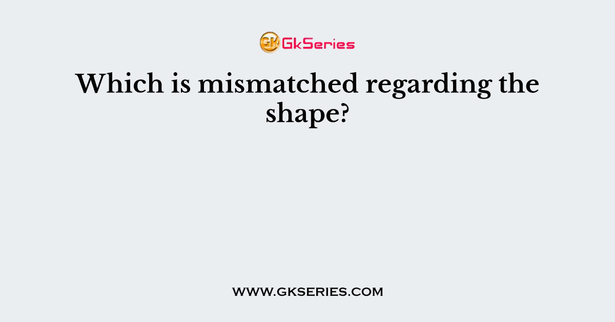 Which is mismatched regarding the shape?